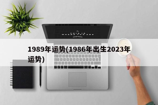 1989年运势(1986年出生2023年运势)