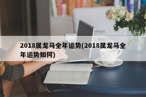 2018属龙马全年运势(2018属龙马全年运势如何)