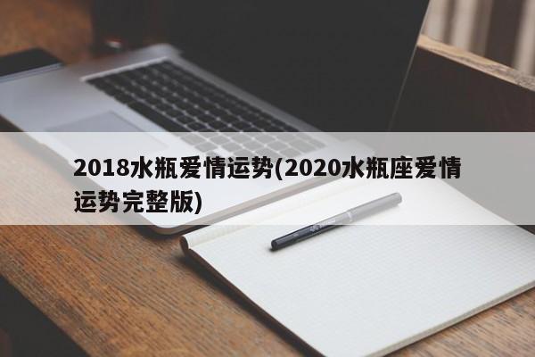 2018水瓶爱情运势(2020水瓶座爱情运势完整版)