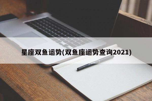 星座双鱼运势(双鱼座运势查询2021)