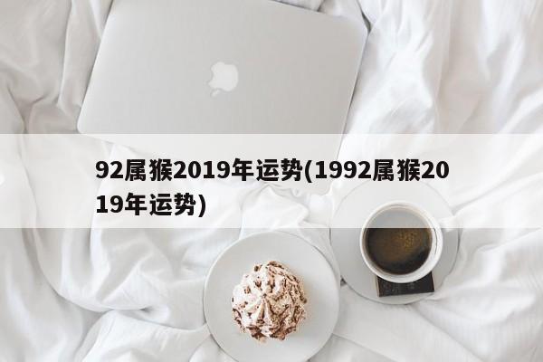 92属猴2019年运势(1992属猴2019年运势)