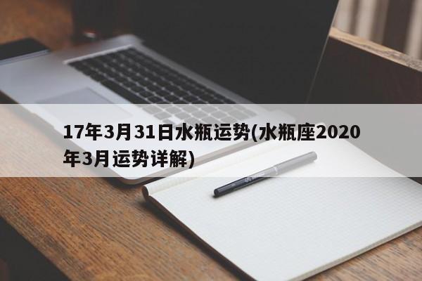 17年3月31日水瓶运势(水瓶座2020年3月运势详解)