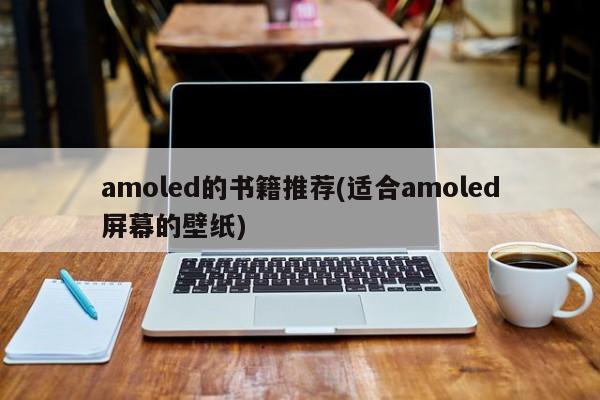 amoled的书籍推荐(适合amoled屏幕的壁纸)