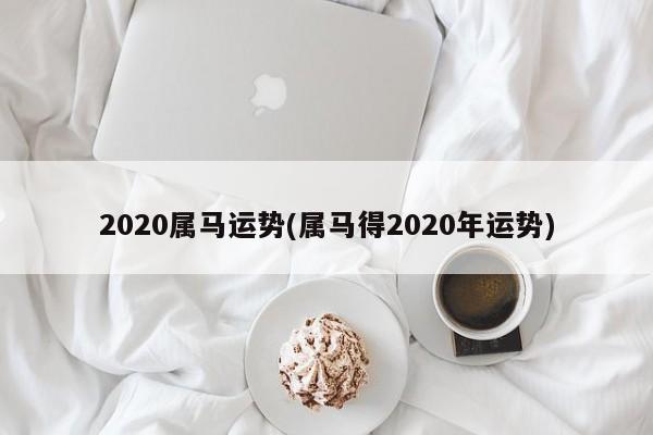 2020属马运势(属马得2020年运势)