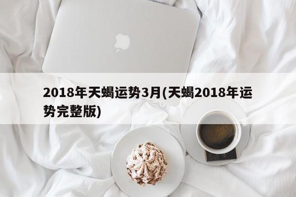 2018年天蝎运势3月(天蝎2018年运势完整版)