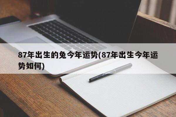 87年出生的兔今年运势(87年出生今年运势如何)