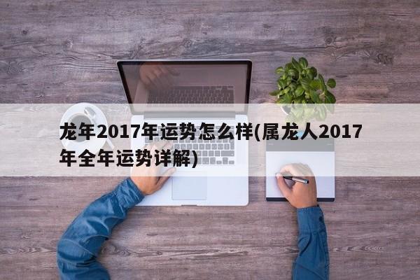 龙年2017年运势怎么样(属龙人2017年全年运势详解)