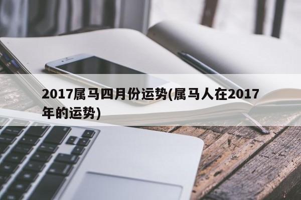 2017属马四月份运势(属马人在2017年的运势)