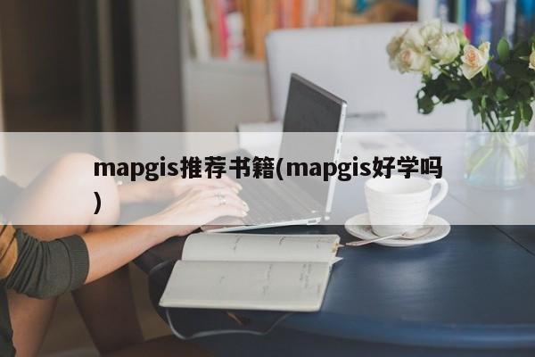 mapgis推荐书籍(mapgis好学吗)