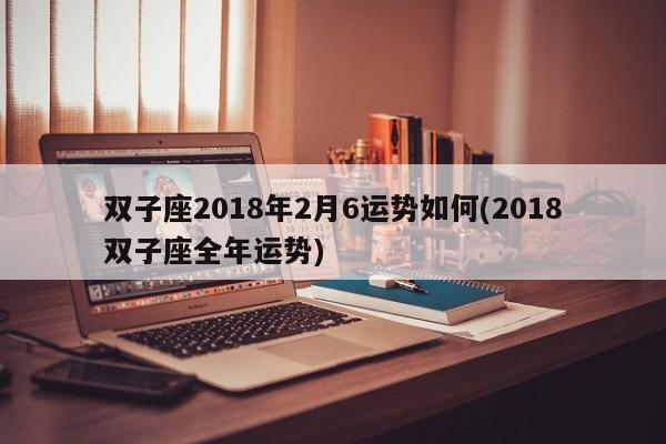 双子座2018年2月6运势如何(2018双子座全年运势)