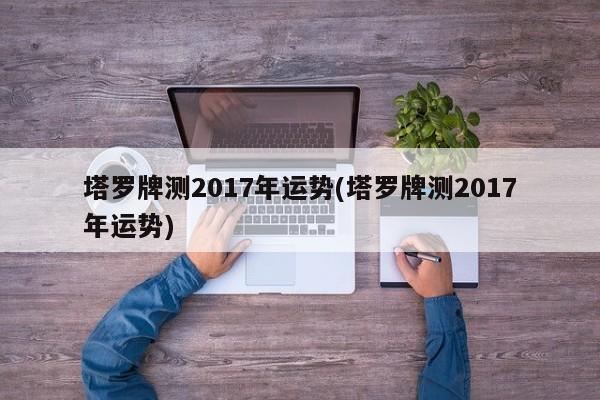 塔罗牌测2017年运势(塔罗牌测2017年运势)