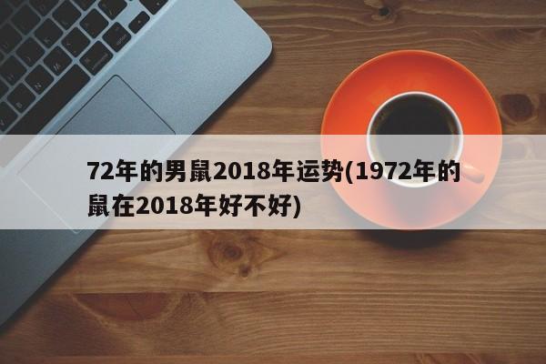 72年的男鼠2018年运势(1972年的鼠在2018年好不好)