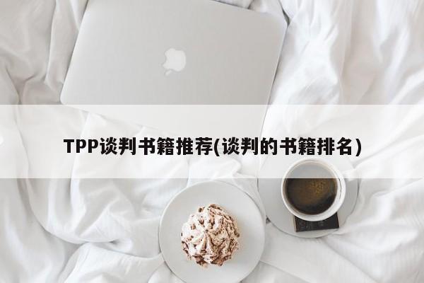 TPP谈判书籍推荐(谈判的书籍排名)